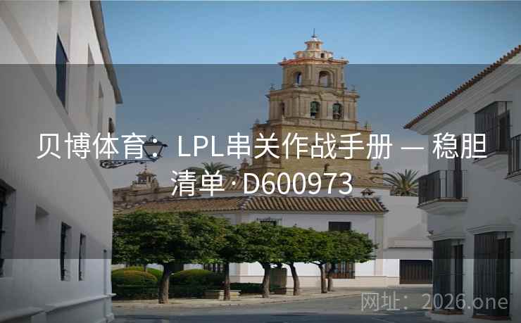 贝博体育：LPL串关作战手册 — 稳胆清单·D600973