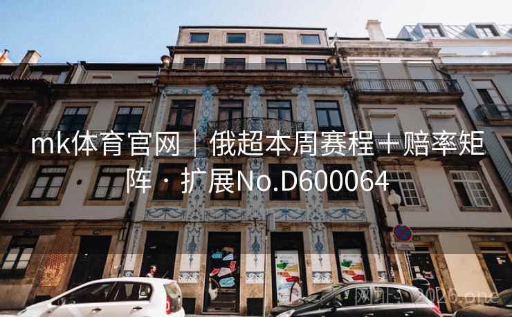 mk体育官网|俄超本周赛程+赔率矩阵 · 扩展No.D600064 mk体育官网|俄超本周赛程+赔率矩阵 · 扩展No.D600064