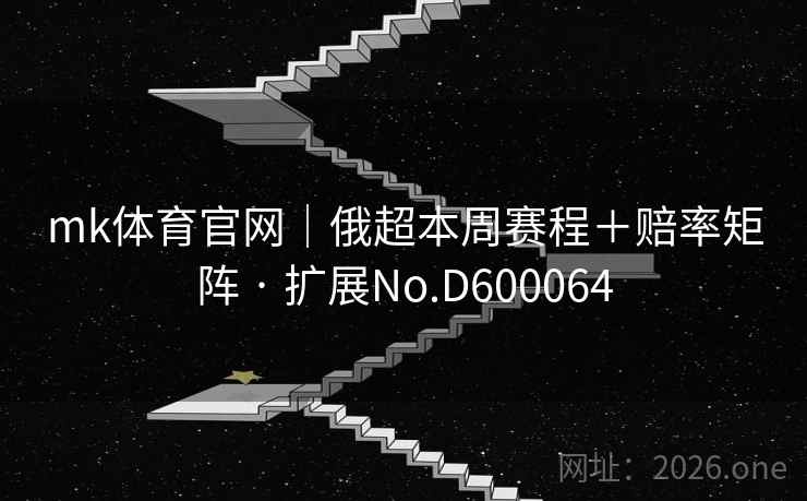 mk体育官网|俄超本周赛程+赔率矩阵 · 扩展No.D600064 mk体育官网|俄超本周赛程+赔率矩阵 · 扩展No.D600064