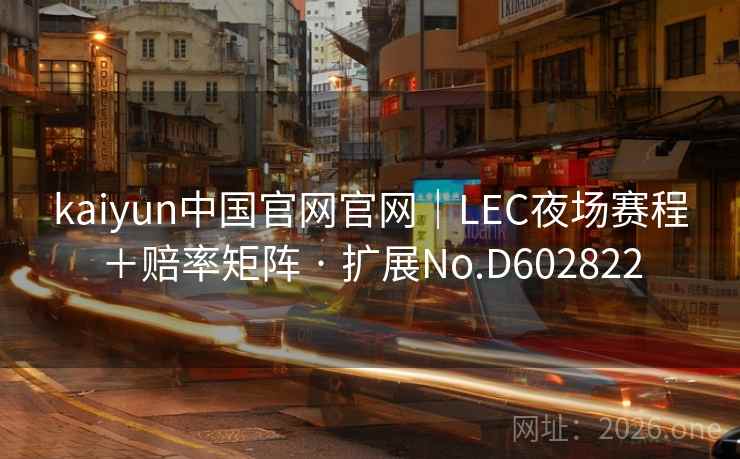 kaiyun中国官网官网｜LEC夜场赛程＋赔率矩阵 · 扩展No.D602822