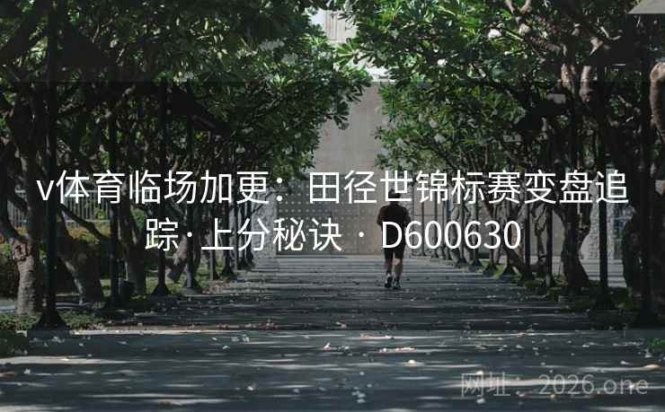 v体育临场加更：田径世锦标赛变盘追踪·上分秘诀 · D600630