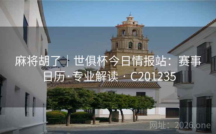 麻将胡了|世俱杯今日情报站:赛事日历·专业解读 · C201235 麻将胡了|世俱杯今日情报站:赛事日历·专业解读 · C201235