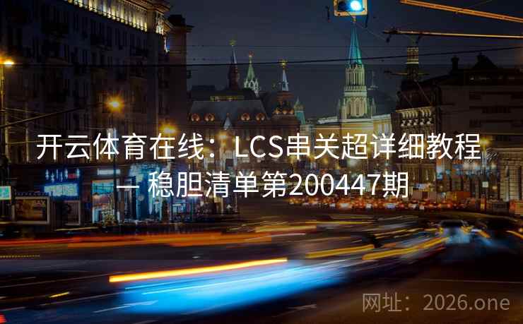 开云体育在线：LCS串关超详细教程 — 稳胆清单第200447期