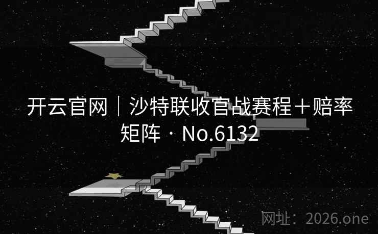开云官网|沙特联收官战赛程+赔率矩阵 · No.6132 开云官网|沙特联收官战赛程+赔率矩阵 · No.6132
