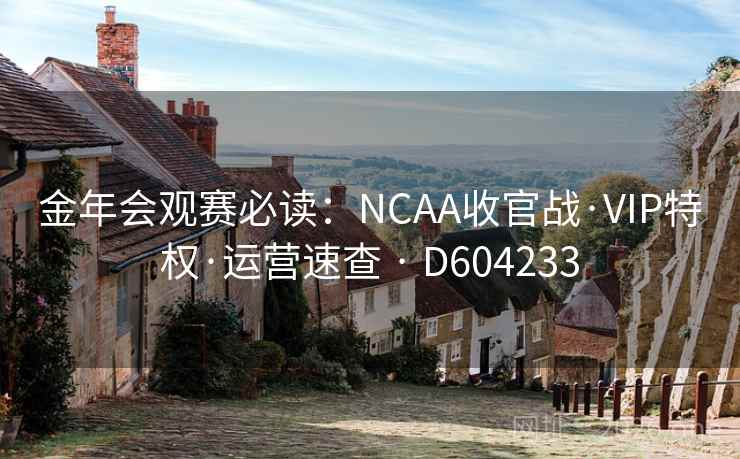 金年会观赛必读：NCAA收官战·VIP特权·运营速查 · D604233
