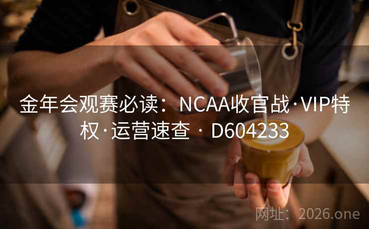 金年会观赛必读：NCAA收官战·VIP特权·运营速查 · D604233