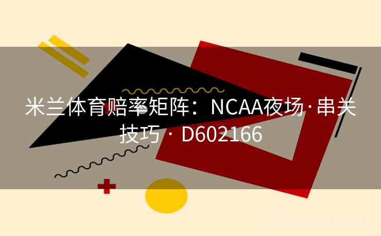 米兰体育赔率矩阵：NCAA夜场·串关技巧 · D602166