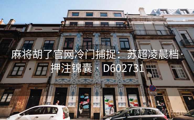 麻将胡了官网冷门捕捉:苏超凌晨档·押注锦囊 · D602731 麻将胡了官网冷门捕捉:苏超凌晨档·押注锦囊 · D602731