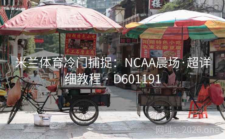 米兰体育冷门捕捉:NCAA晨场·超详细教程 · D601191 米兰体育冷门捕捉:NCAA晨场·超详细教程 · D601191